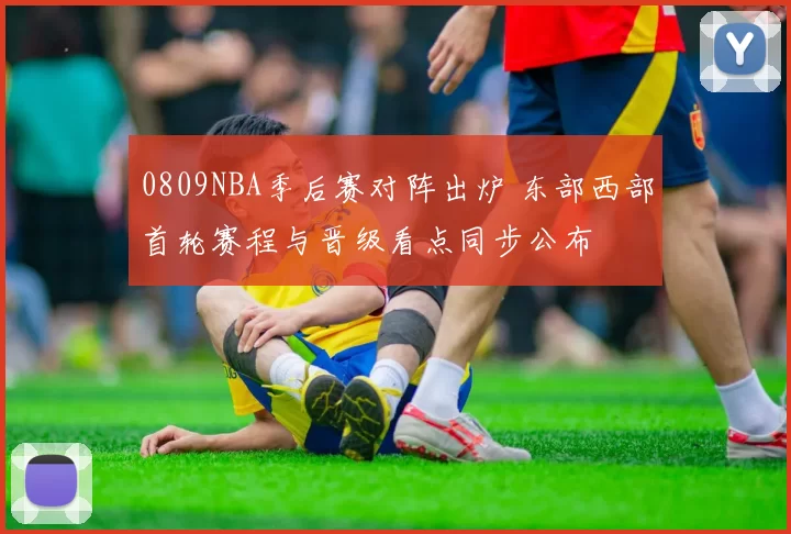 0809NBA季后赛对阵出炉 东部西部首轮赛程与晋级看点同步公布