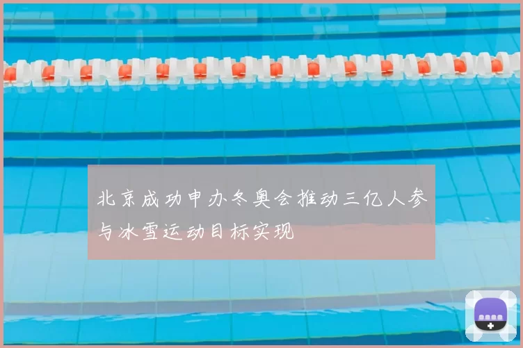 北京成功申办冬奥会推动三亿人参与冰雪运动目标实现