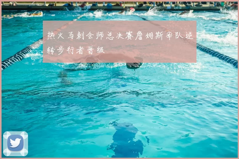 热火马刺会师总决赛詹姆斯率队逆转步行者晋级