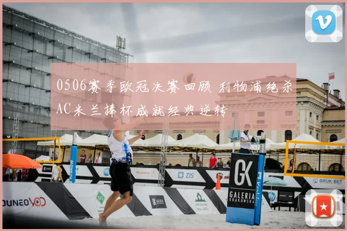 0506赛季欧冠决赛回顾 利物浦绝杀AC米兰捧杯成就经典逆转