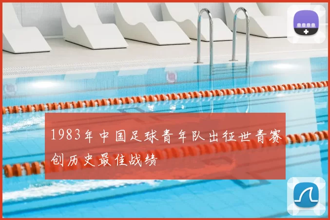 1983年中国足球青年队出征世青赛创历史最佳战绩