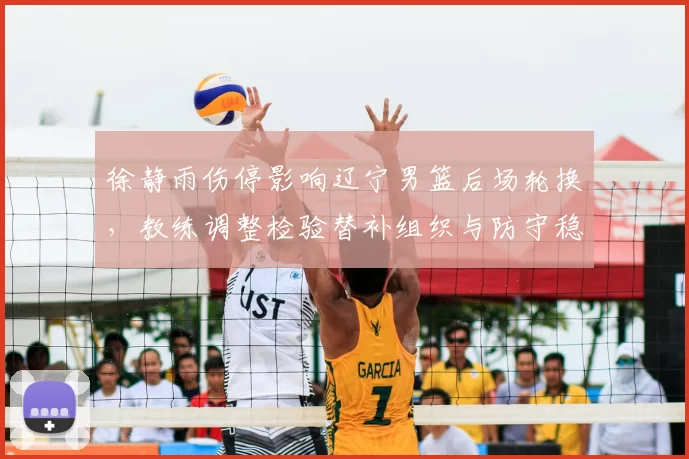 徐静雨伤停影响辽宁男篮后场轮换，教练调整检验替补组织与防守稳定