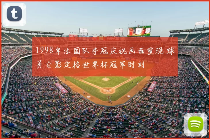 1998年法国队夺冠庆祝画面重现 球员合影定格世界杯冠军时刻