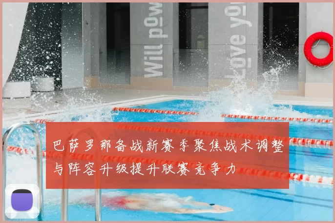 巴萨罗那备战新赛季聚焦战术调整与阵容升级提升联赛竞争力