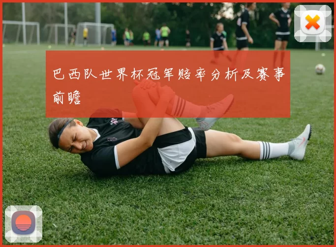 巴西队世界杯冠军赔率分析及赛事前瞻