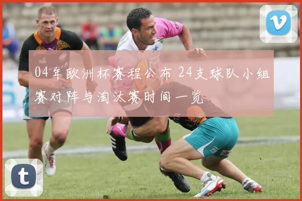 04年欧洲杯赛程公布 24支球队小组赛对阵与淘汰赛时间一览