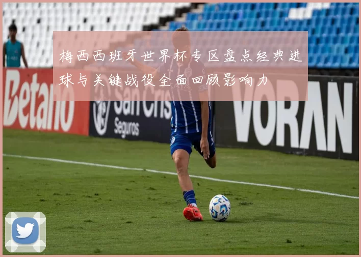 梅西西班牙世界杯专区盘点经典进球与关键战役全面回顾影响力