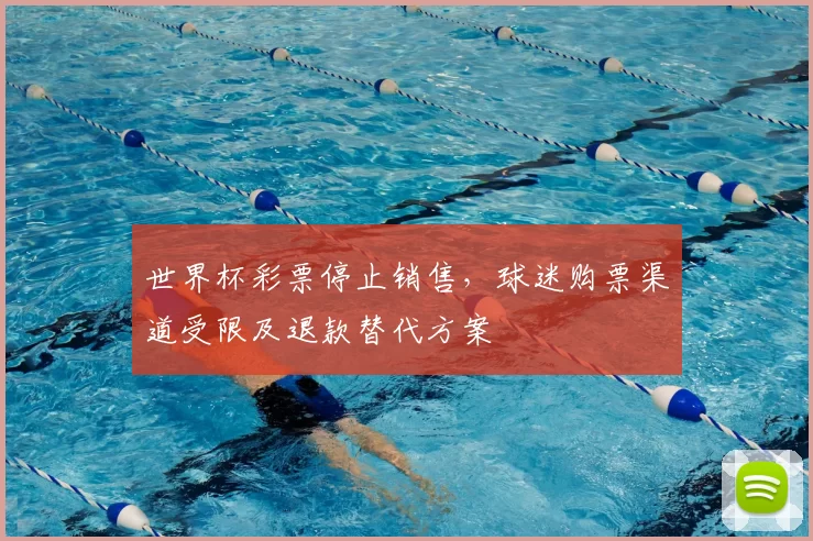 世界杯彩票停止销售，球迷购票渠道受限及退款替代方案