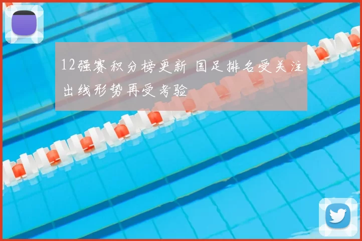 12强赛积分榜更新 国足排名受关注出线形势再受考验