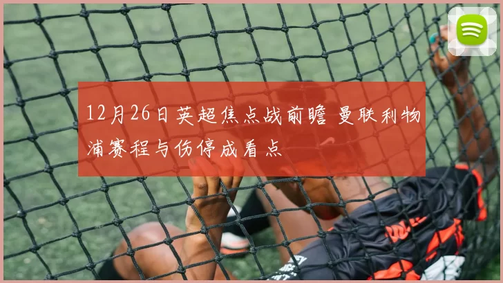12月26日英超焦点战前瞻 曼联利物浦赛程与伤停成看点