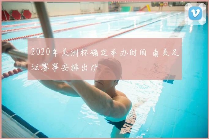 2020年美洲杯确定举办时间 南美足坛赛事安排出炉