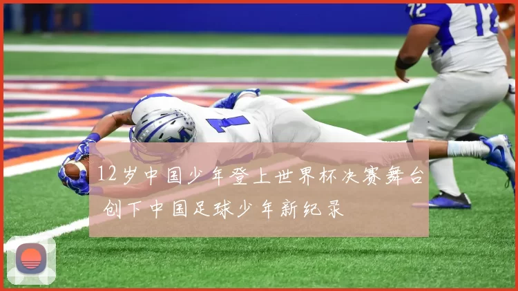 12岁中国少年登上世界杯决赛舞台 创下中国足球少年新纪录