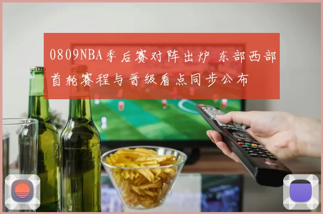 0809NBA季后赛对阵出炉 东部西部首轮赛程与晋级看点同步公布