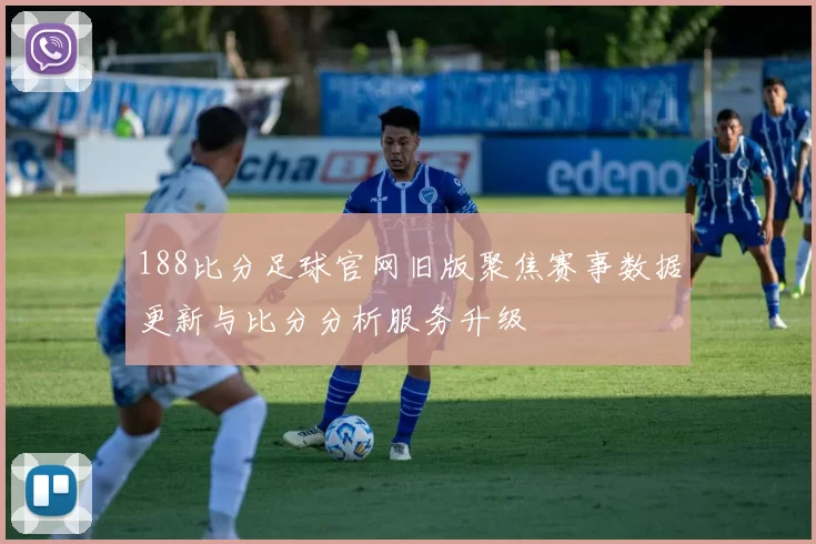 188比分足球官网旧版聚焦赛事数据更新与比分分析服务升级