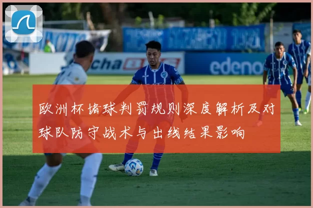 欧洲杯堵球判罚规则深度解析及对球队防守战术与出线结果影响