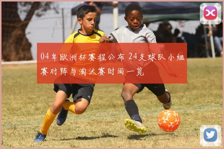 04年欧洲杯赛程公布 24支球队小组赛对阵与淘汰赛时间一览