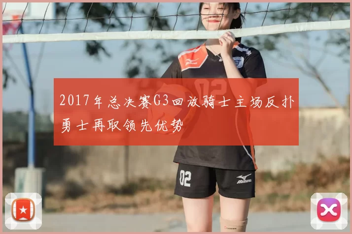 2017年总决赛G3回放骑士主场反扑勇士再取领先优势