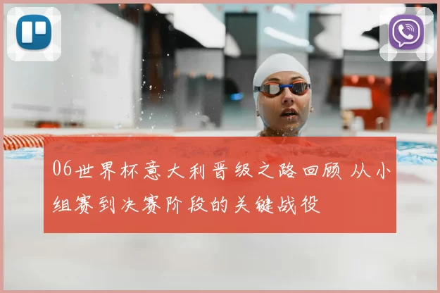 06世界杯意大利晋级之路回顾 从小组赛到决赛阶段的关键战役