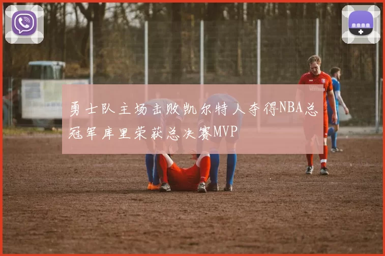 勇士队主场击败凯尔特人夺得NBA总冠军库里荣获总决赛MVP