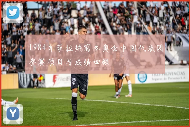 1984年萨拉热窝冬奥会中国代表团参赛项目与成绩回顾