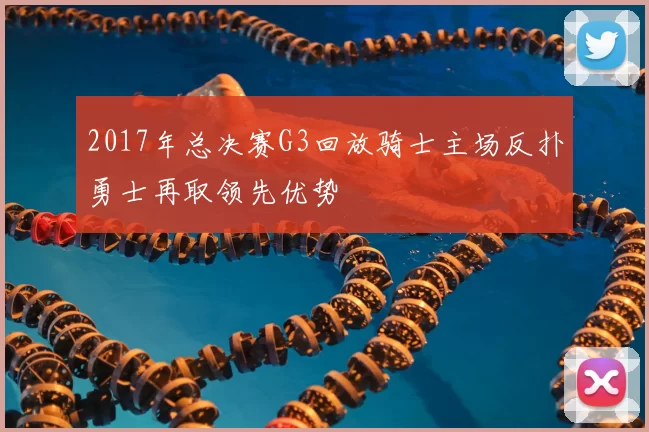 2017年总决赛G3回放骑士主场反扑勇士再取领先优势